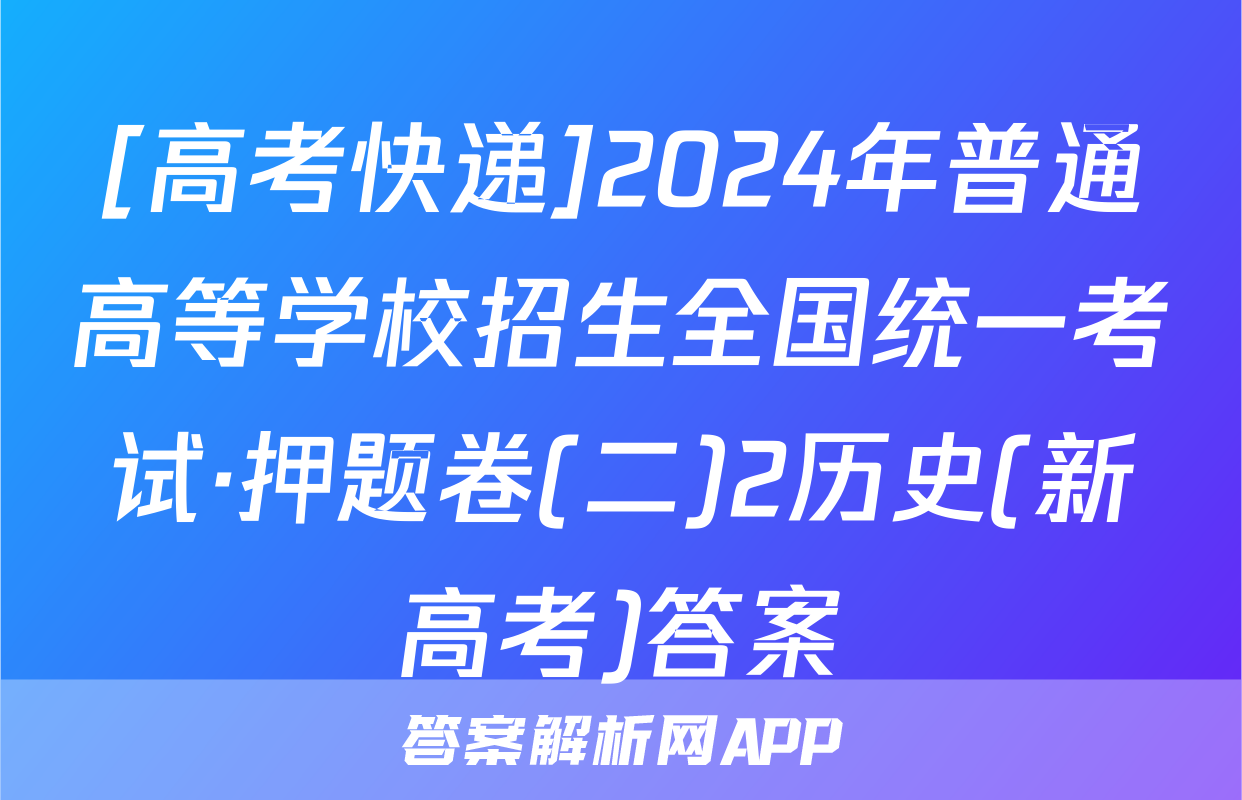 [高考快递]2024年普通高等学校招生全国统一考试·押题卷(二)2历史(新高考)答案