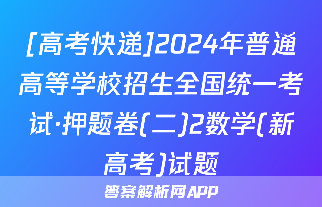 [高考快递]2024年普通高等学校招生全国统一考试·押题卷(二)2数学(新高考)试题