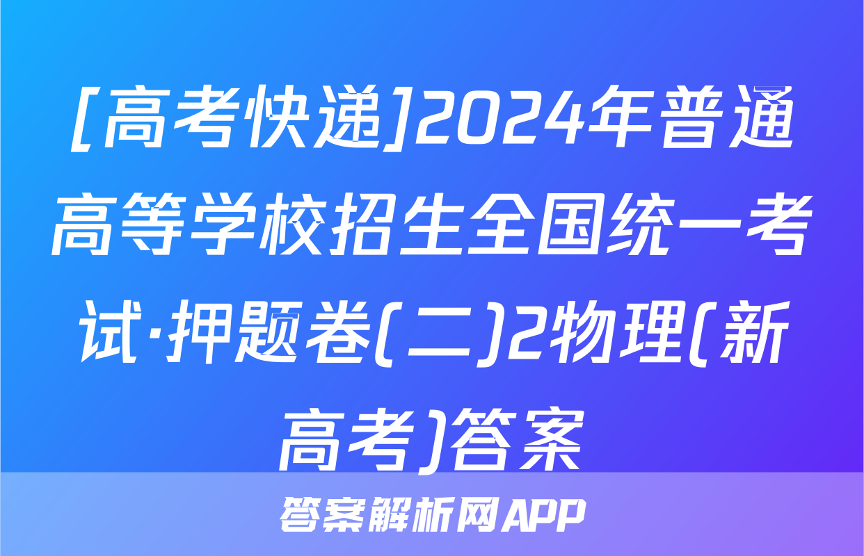 [高考快递]2024年普通高等学校招生全国统一考试·押题卷(二)2物理(新高考)答案