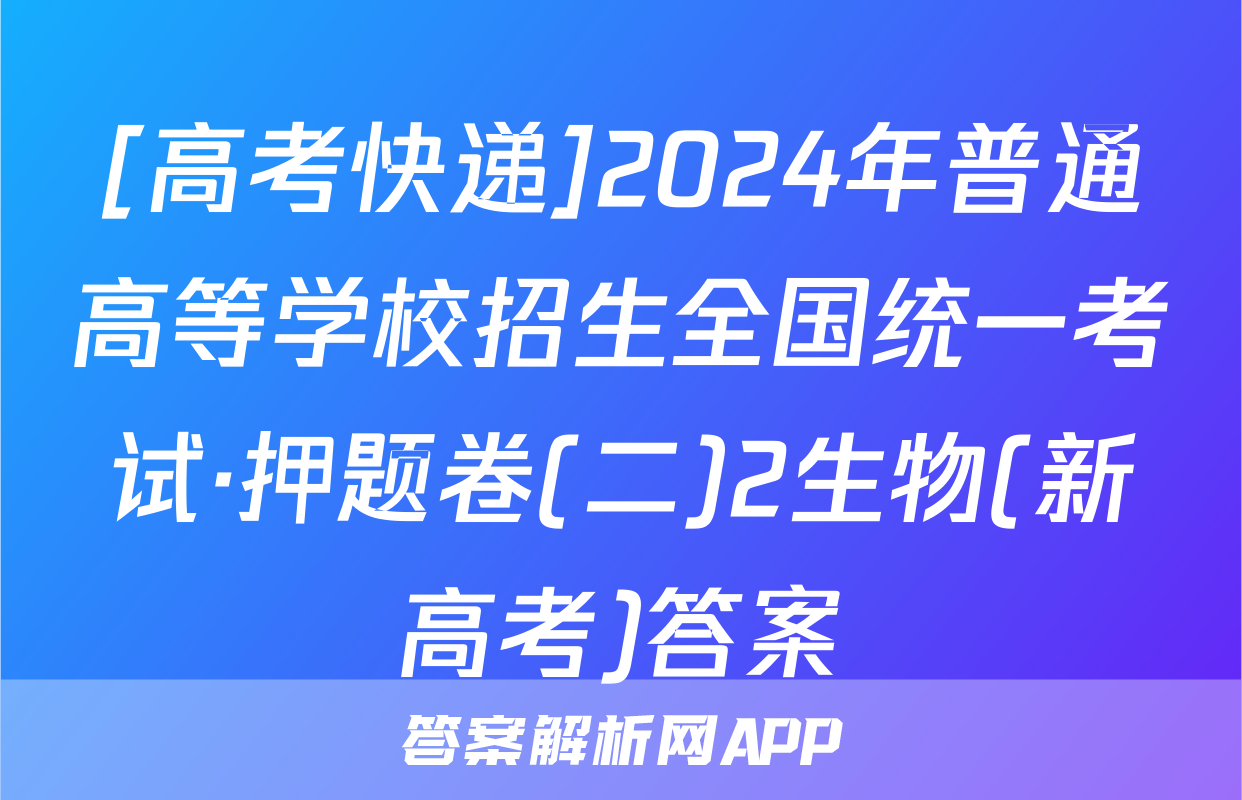 [高考快递]2024年普通高等学校招生全国统一考试·押题卷(二)2生物(新高考)答案