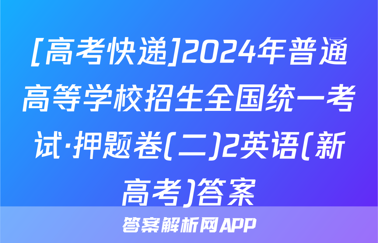 [高考快递]2024年普通高等学校招生全国统一考试·押题卷(二)2英语(新高考)答案