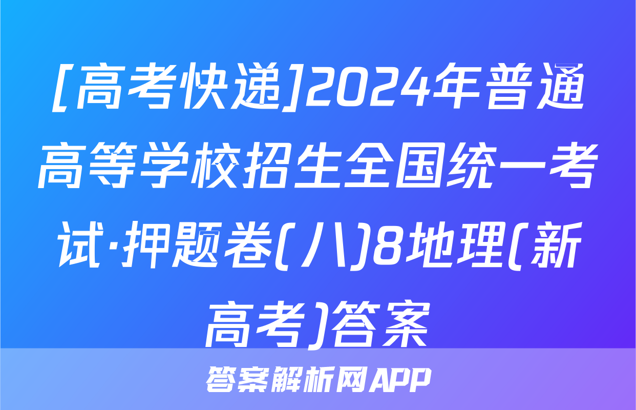 [高考快递]2024年普通高等学校招生全国统一考试·押题卷(八)8地理(新高考)答案