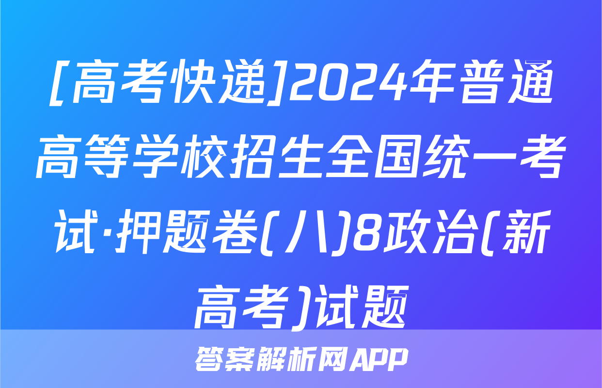 [高考快递]2024年普通高等学校招生全国统一考试·押题卷(八)8政治(新高考)试题