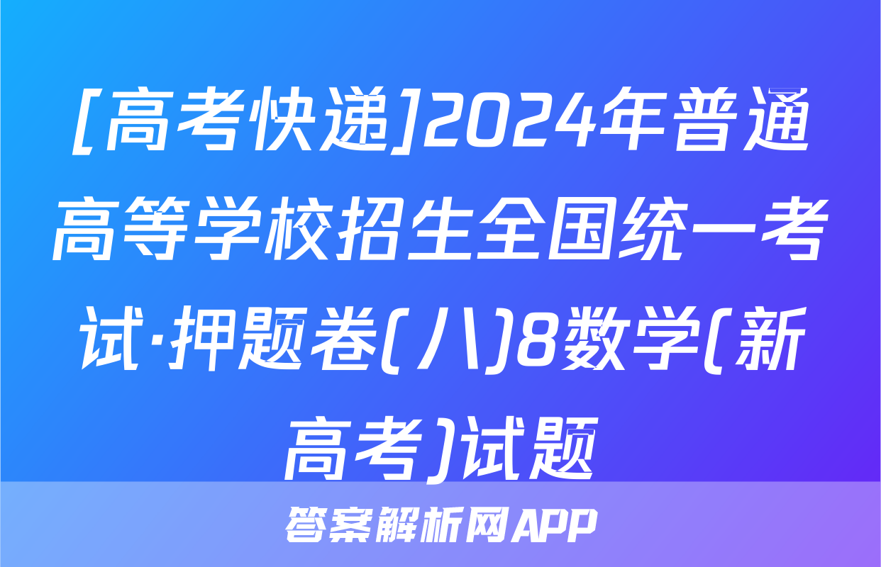 [高考快递]2024年普通高等学校招生全国统一考试·押题卷(八)8数学(新高考)试题