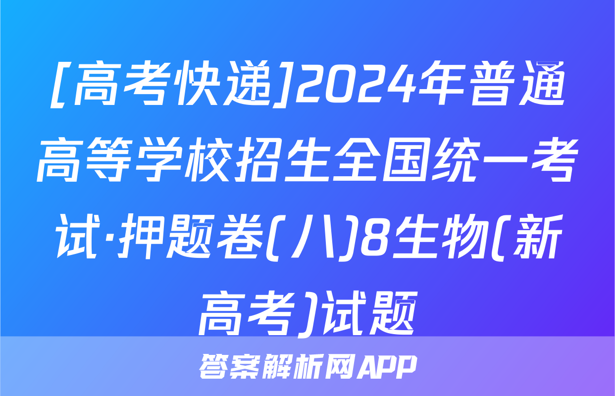 [高考快递]2024年普通高等学校招生全国统一考试·押题卷(八)8生物(新高考)试题