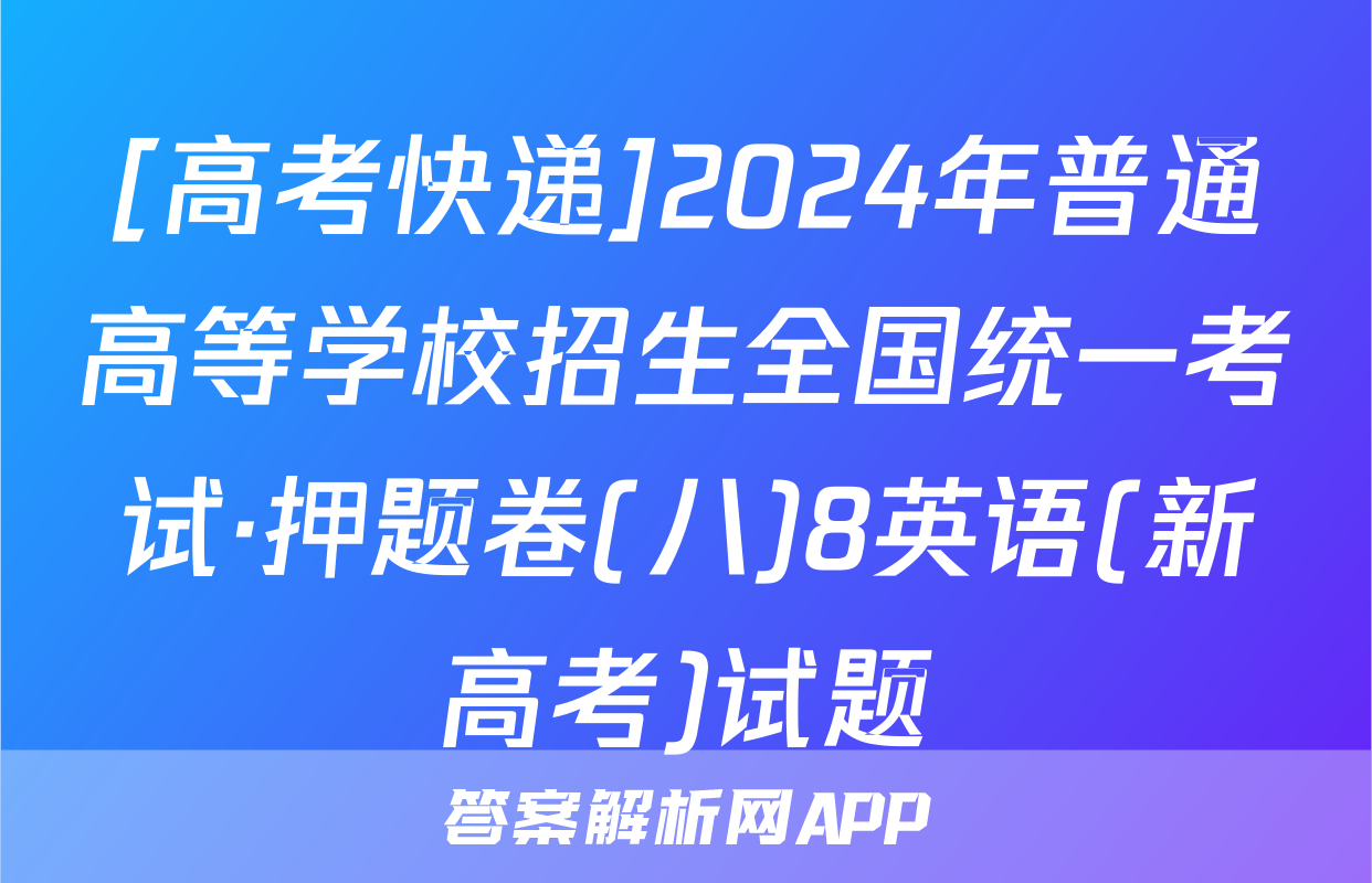 [高考快递]2024年普通高等学校招生全国统一考试·押题卷(八)8英语(新高考)试题