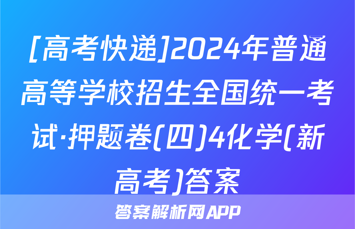 [高考快递]2024年普通高等学校招生全国统一考试·押题卷(四)4化学(新高考)答案