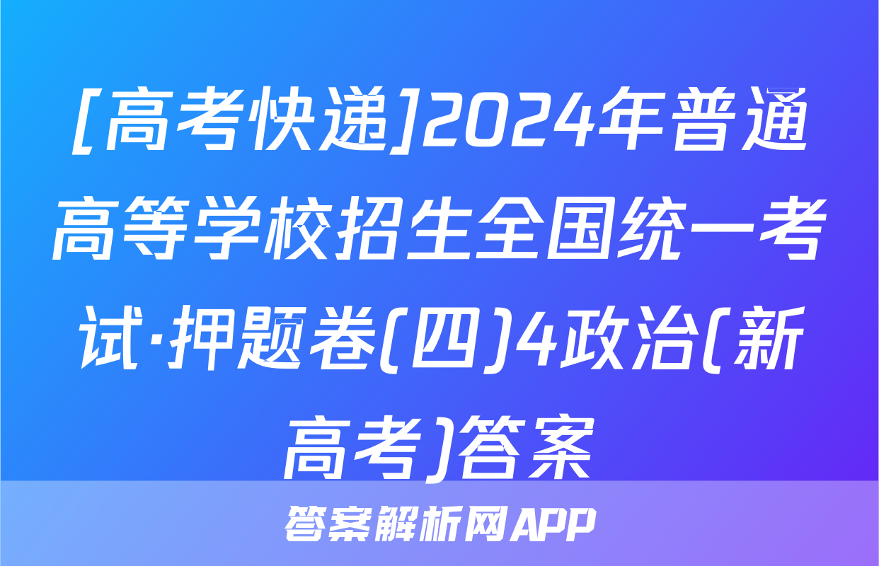 [高考快递]2024年普通高等学校招生全国统一考试·押题卷(四)4政治(新高考)答案