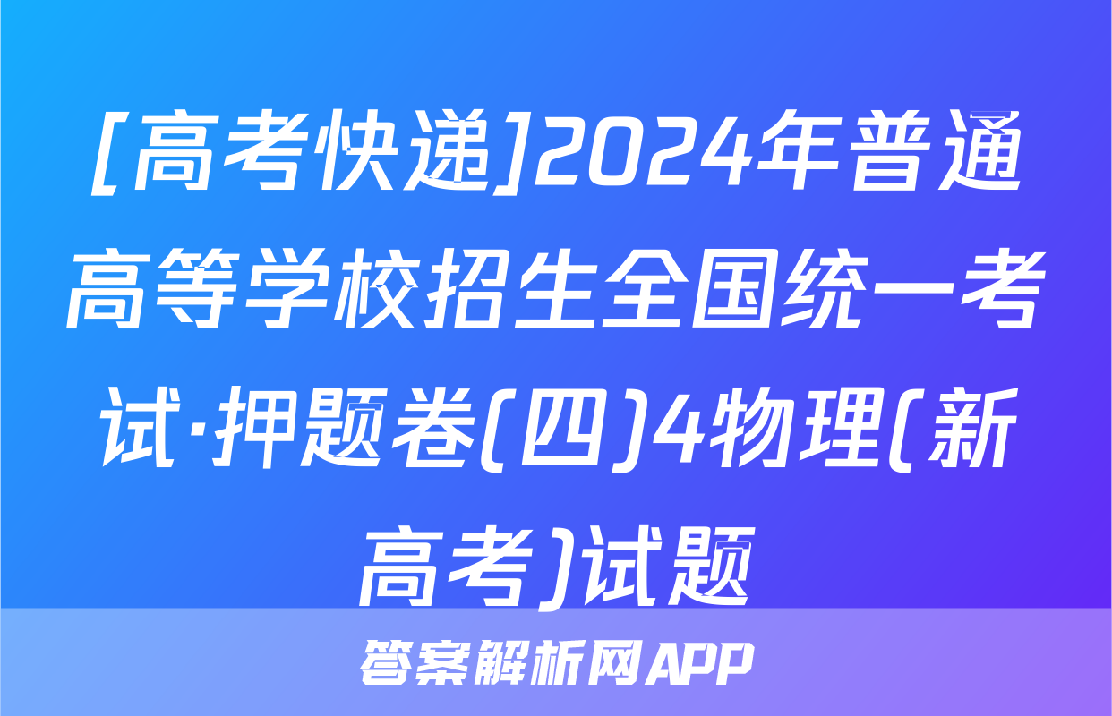 [高考快递]2024年普通高等学校招生全国统一考试·押题卷(四)4物理(新高考)试题