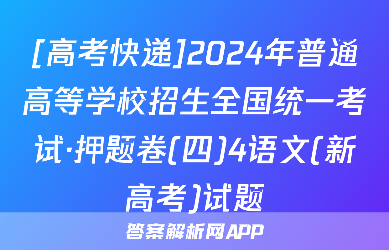 [高考快递]2024年普通高等学校招生全国统一考试·押题卷(四)4语文(新高考)试题