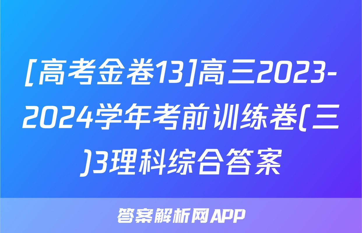 [高考金卷13]高三2023-2024学年考前训练卷(三)3理科综合答案