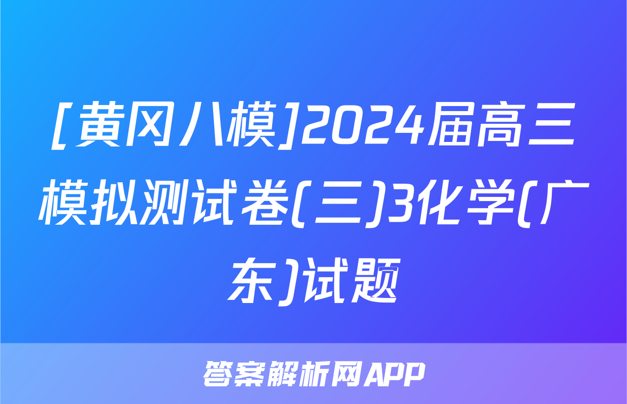 [黄冈八模]2024届高三模拟测试卷(三)3化学(广东)试题