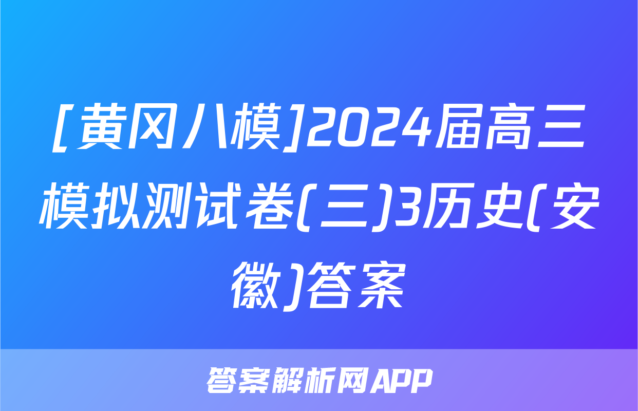 [黄冈八模]2024届高三模拟测试卷(三)3历史(安徽)答案
