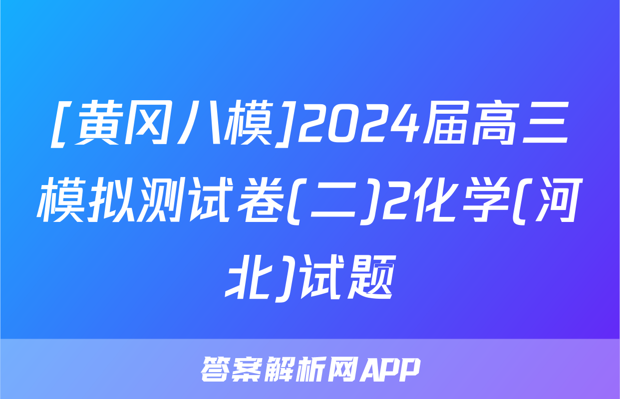 [黄冈八模]2024届高三模拟测试卷(二)2化学(河北)试题