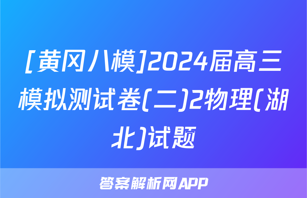 [黄冈八模]2024届高三模拟测试卷(二)2物理(湖北)试题