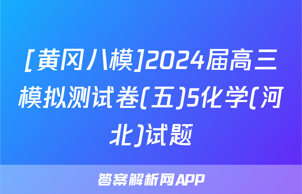 [黄冈八模]2024届高三模拟测试卷(五)5化学(河北)试题