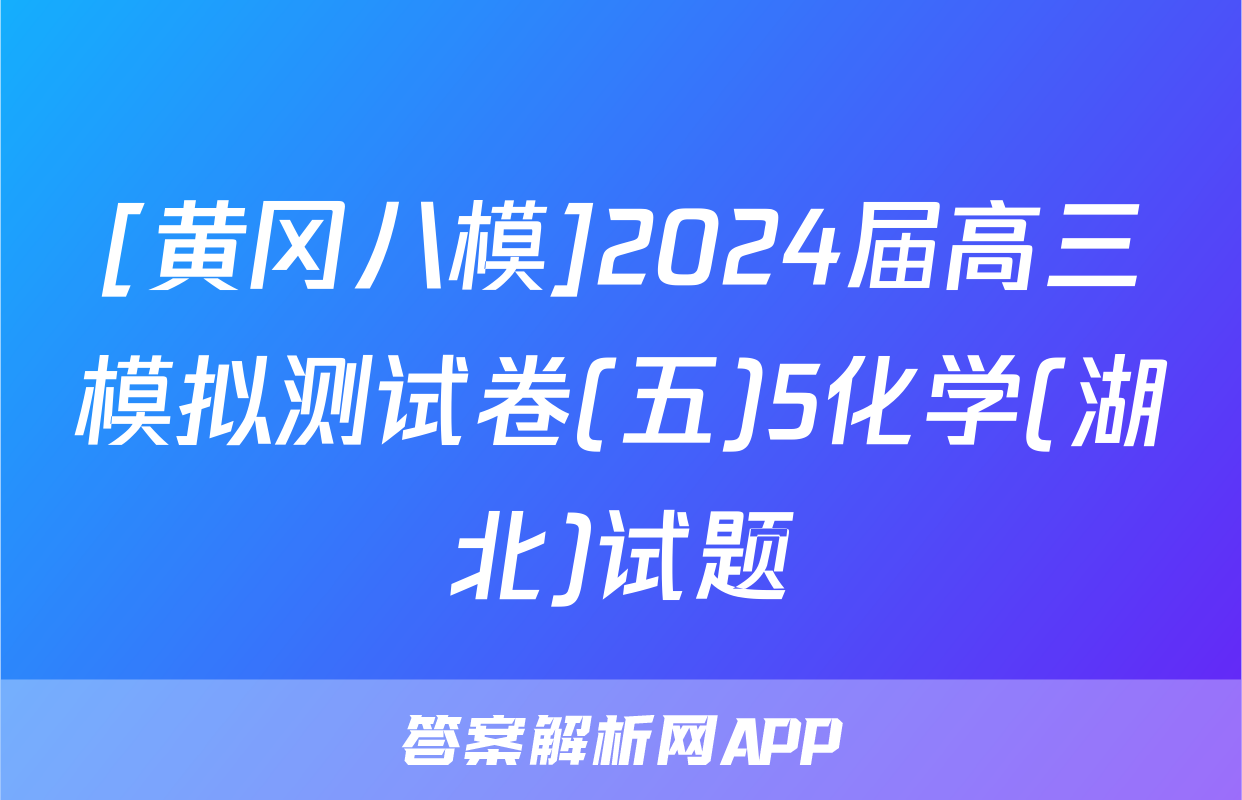 [黄冈八模]2024届高三模拟测试卷(五)5化学(湖北)试题