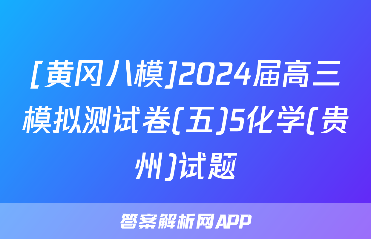 [黄冈八模]2024届高三模拟测试卷(五)5化学(贵州)试题