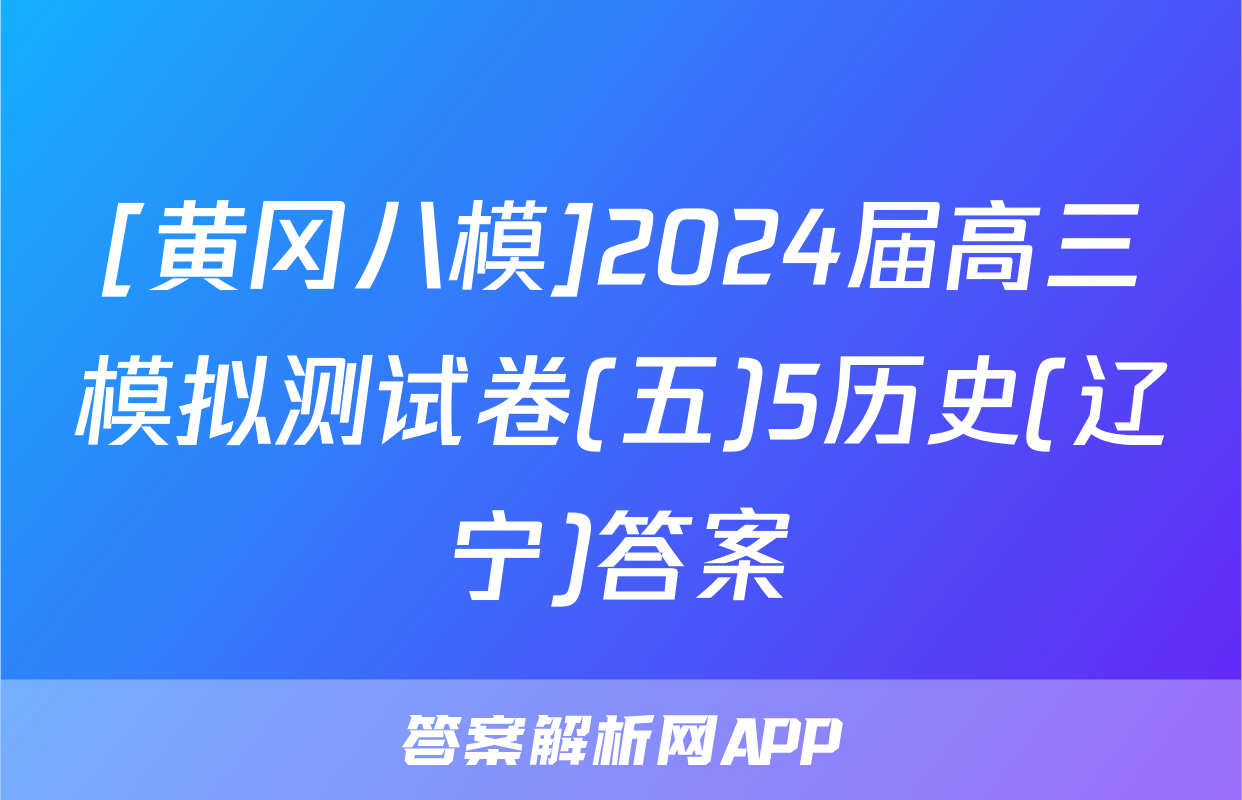 [黄冈八模]2024届高三模拟测试卷(五)5历史(辽宁)答案