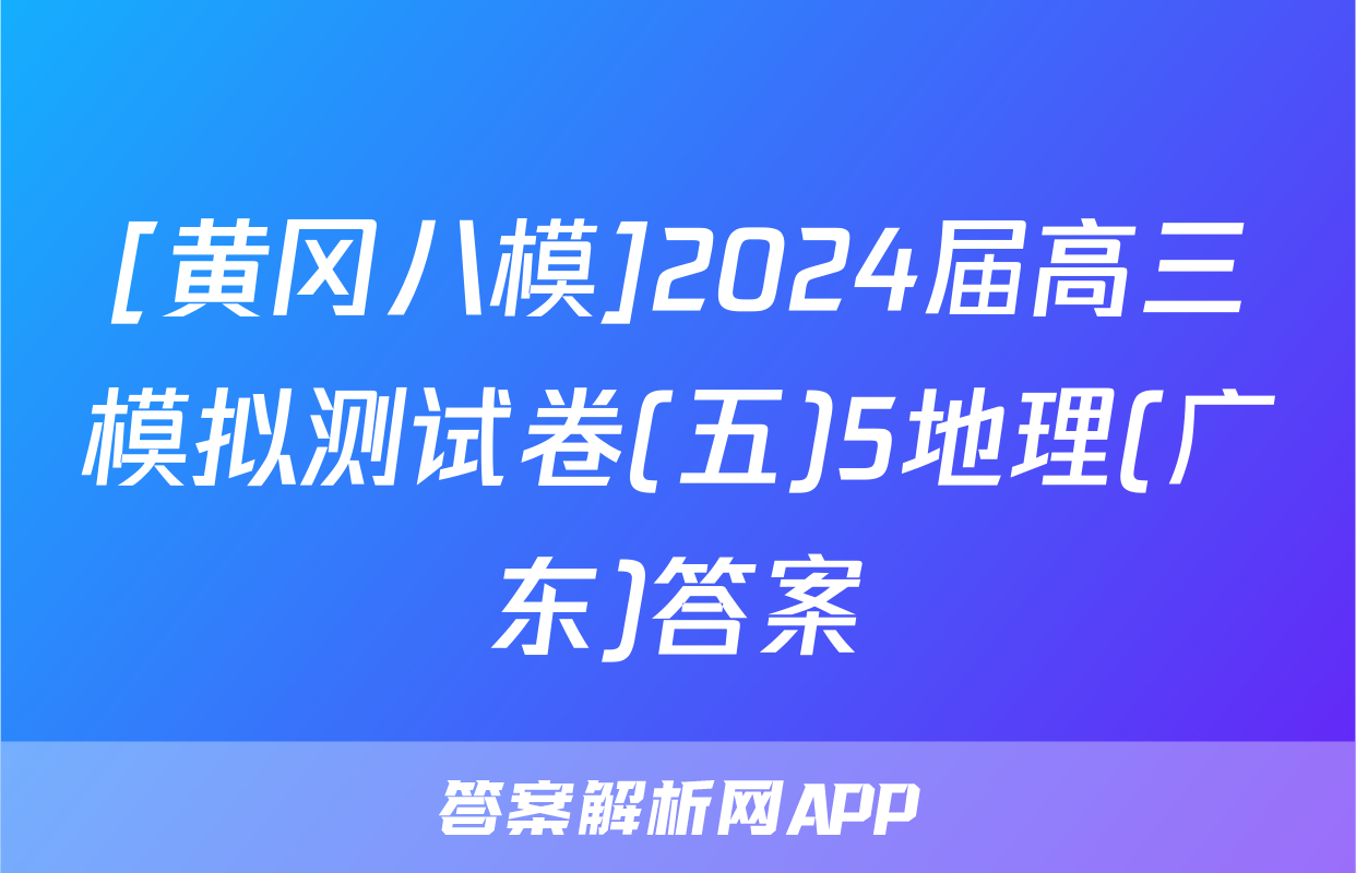 [黄冈八模]2024届高三模拟测试卷(五)5地理(广东)答案