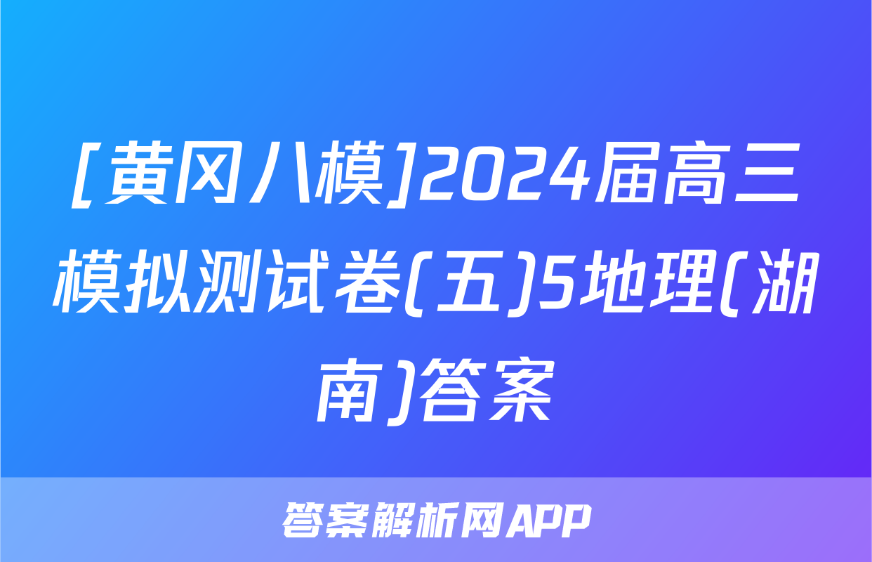 [黄冈八模]2024届高三模拟测试卷(五)5地理(湖南)答案