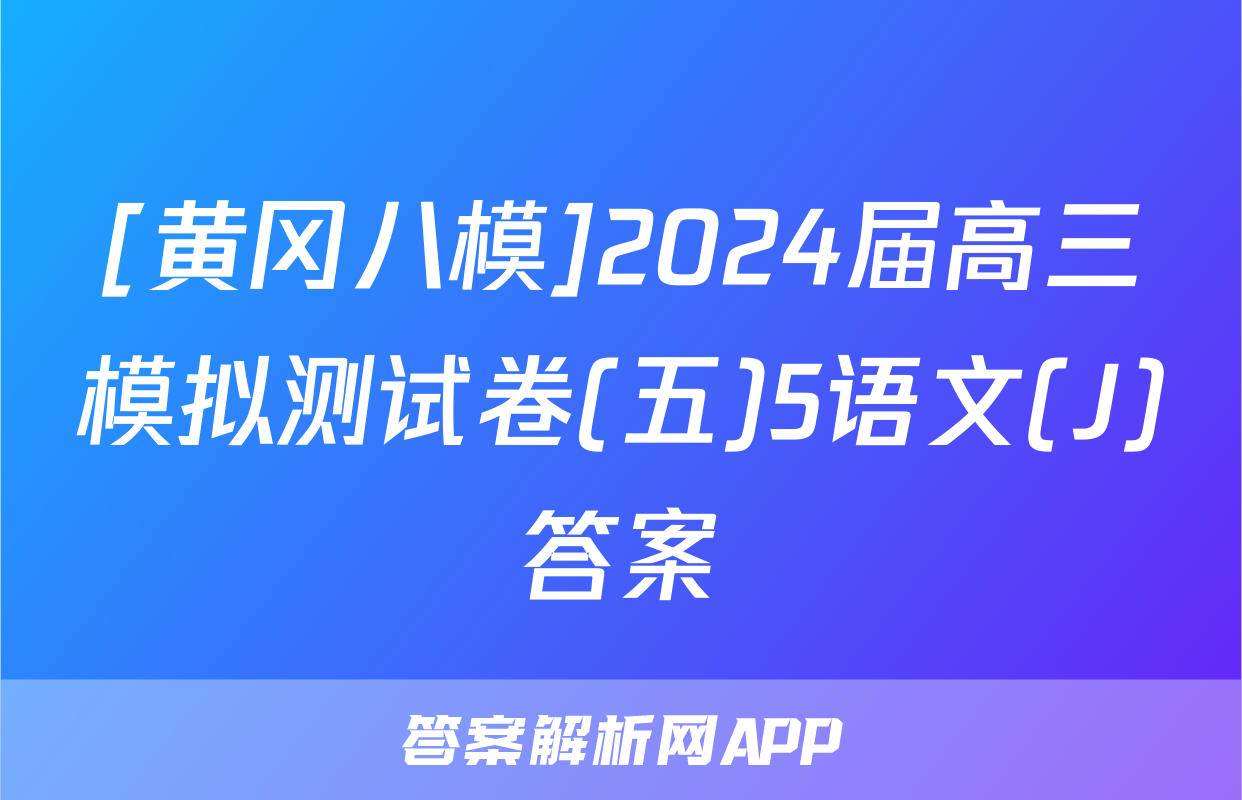 [黄冈八模]2024届高三模拟测试卷(五)5语文(J)答案