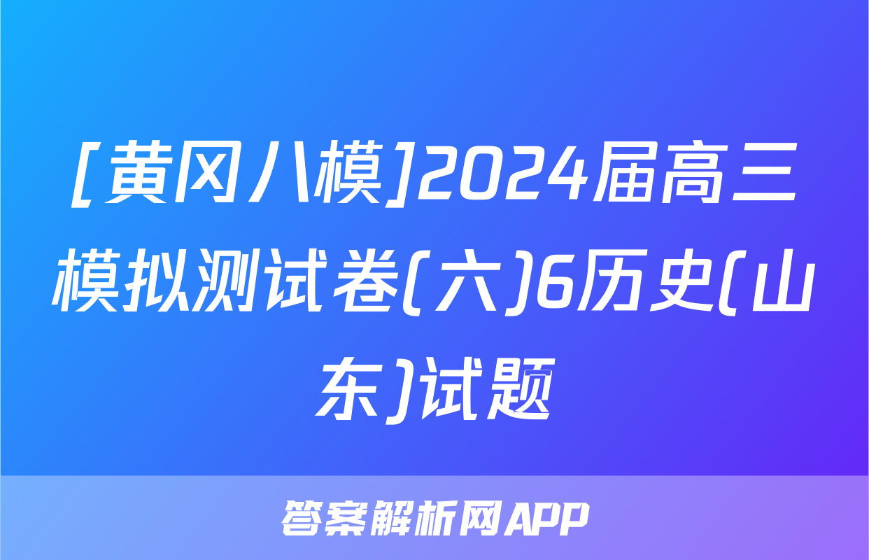 [黄冈八模]2024届高三模拟测试卷(六)6历史(山东)试题