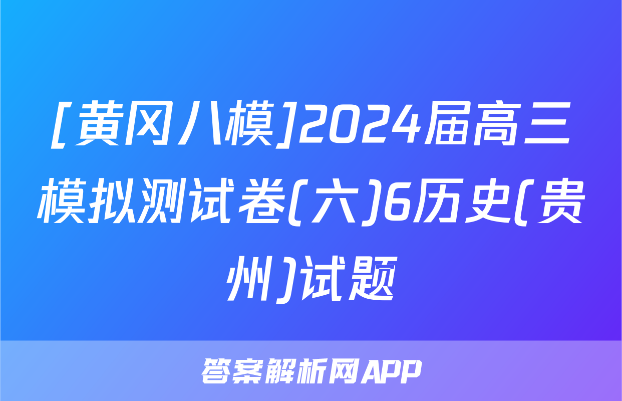 [黄冈八模]2024届高三模拟测试卷(六)6历史(贵州)试题