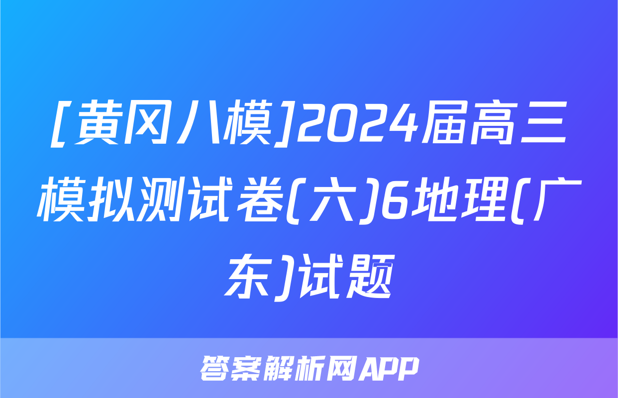 [黄冈八模]2024届高三模拟测试卷(六)6地理(广东)试题