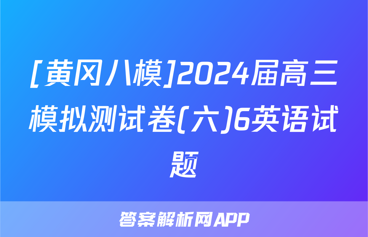 [黄冈八模]2024届高三模拟测试卷(六)6英语试题