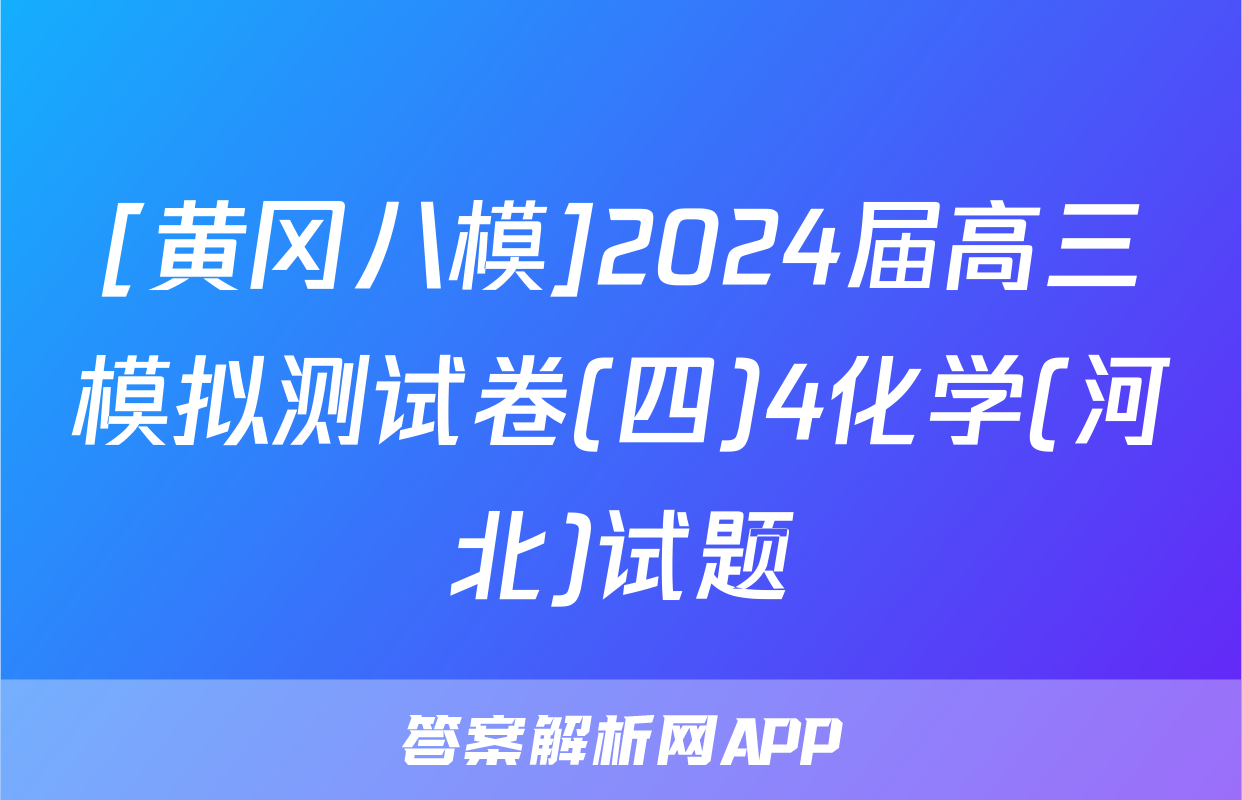 [黄冈八模]2024届高三模拟测试卷(四)4化学(河北)试题