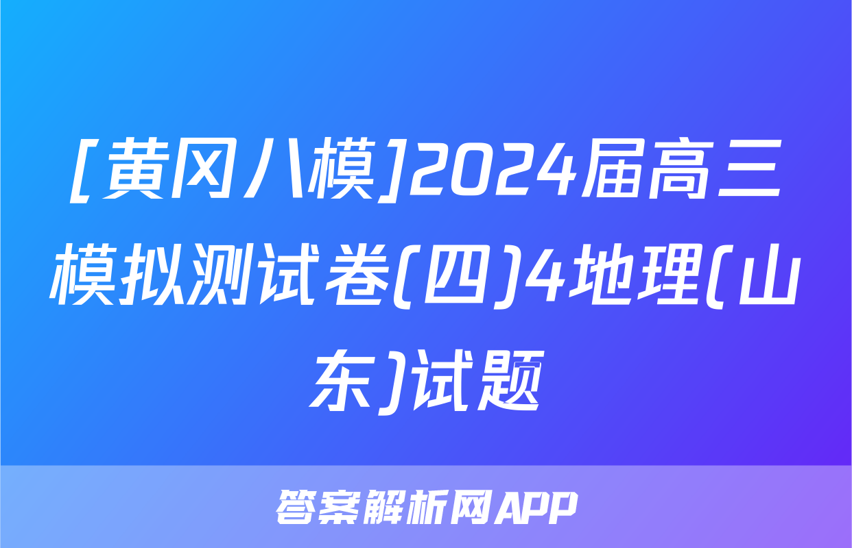 [黄冈八模]2024届高三模拟测试卷(四)4地理(山东)试题