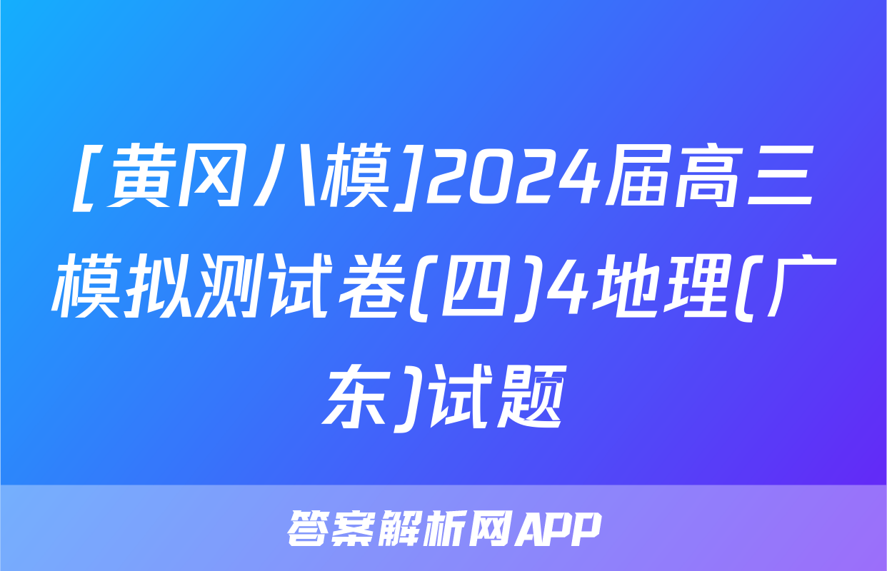 [黄冈八模]2024届高三模拟测试卷(四)4地理(广东)试题