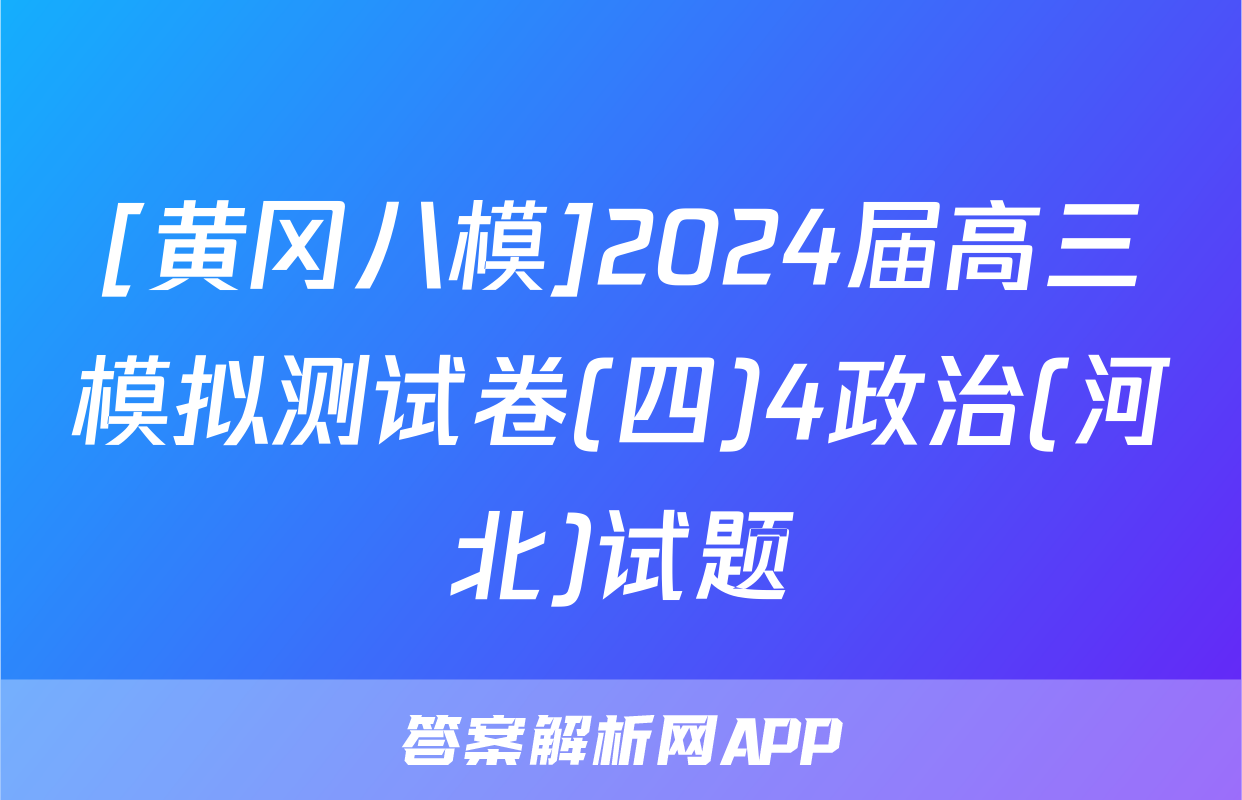 [黄冈八模]2024届高三模拟测试卷(四)4政治(河北)试题