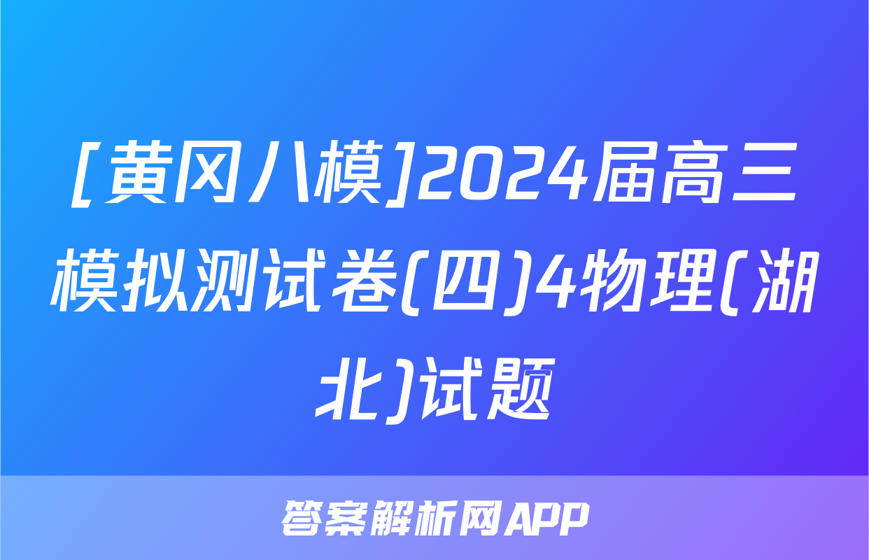 [黄冈八模]2024届高三模拟测试卷(四)4物理(湖北)试题