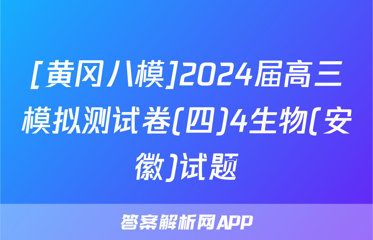 [黄冈八模]2024届高三模拟测试卷(四)4生物(安徽)试题