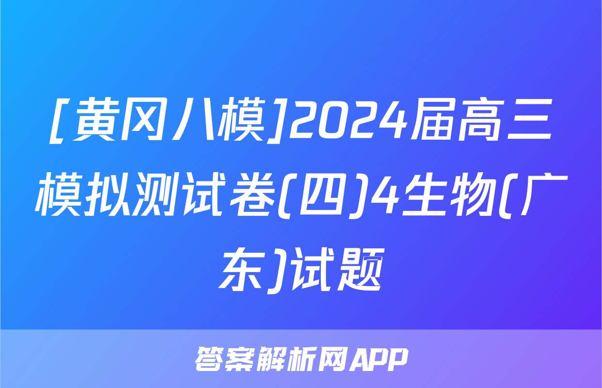 [黄冈八模]2024届高三模拟测试卷(四)4生物(广东)试题