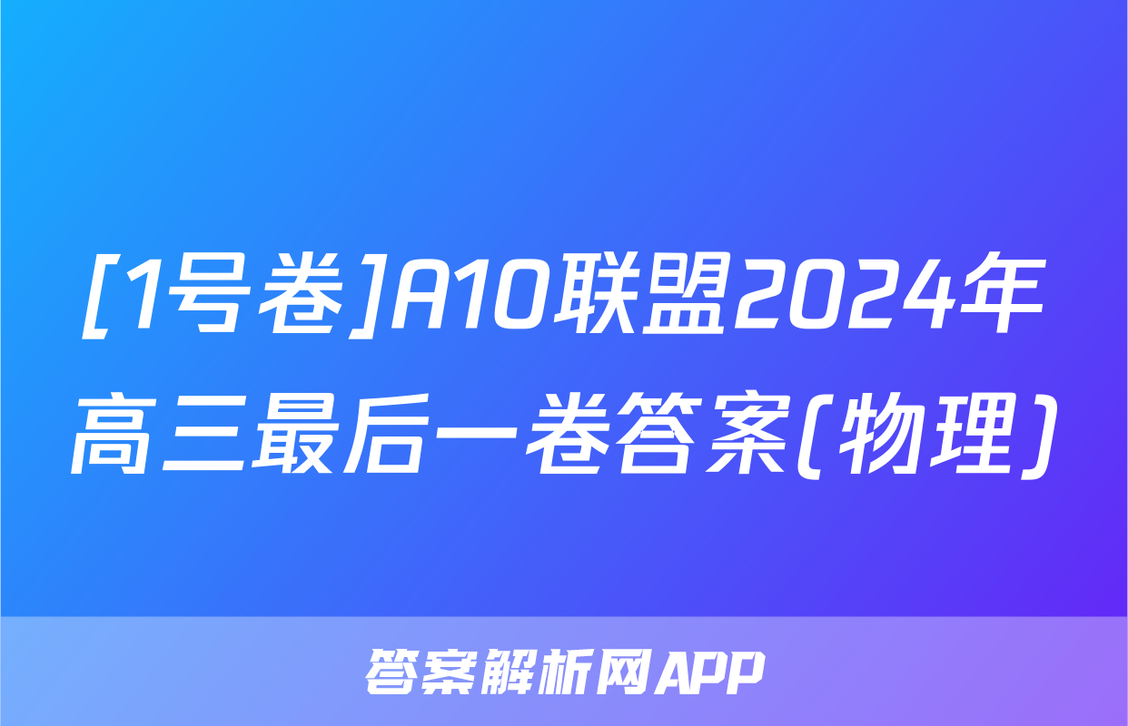 [1号卷]A10联盟2024年高三最后一卷答案(物理)