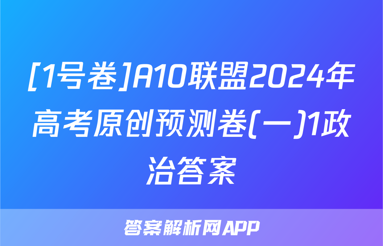 [1号卷]A10联盟2024年高考原创预测卷(一)1政治答案