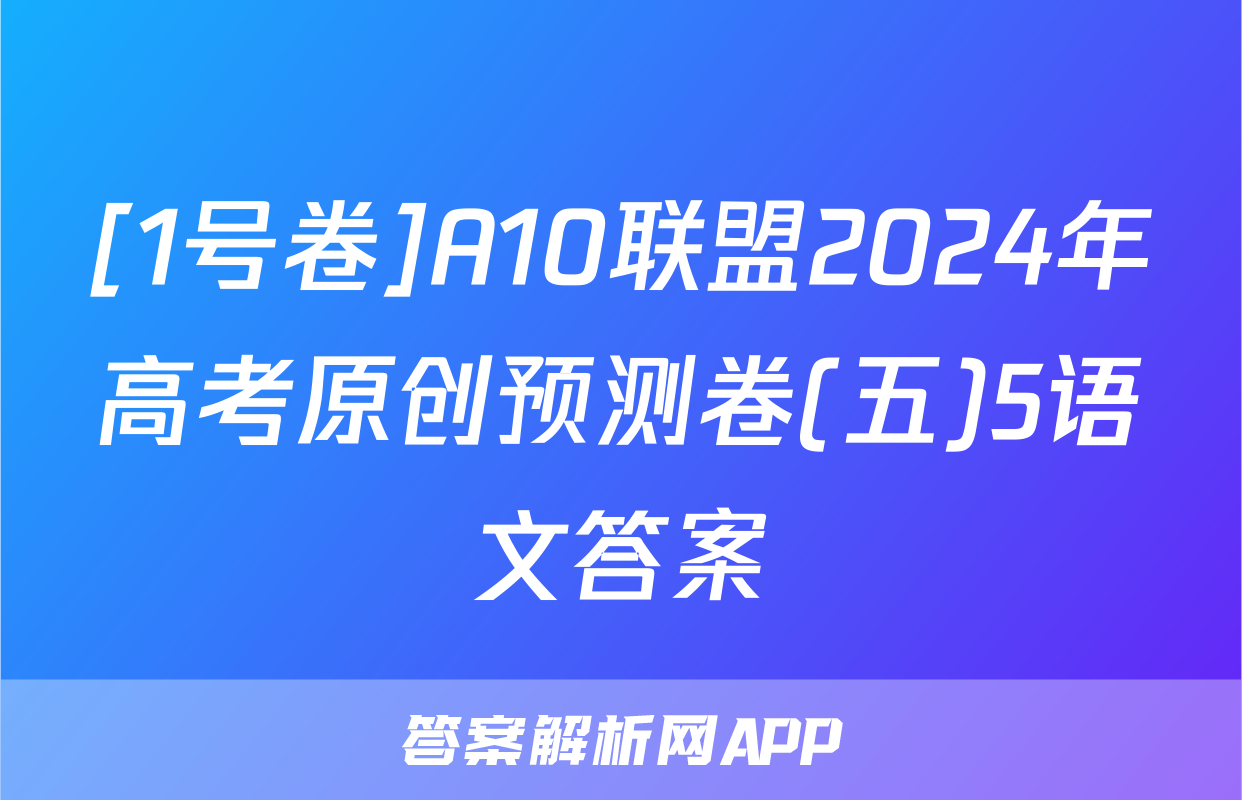 [1号卷]A10联盟2024年高考原创预测卷(五)5语文答案