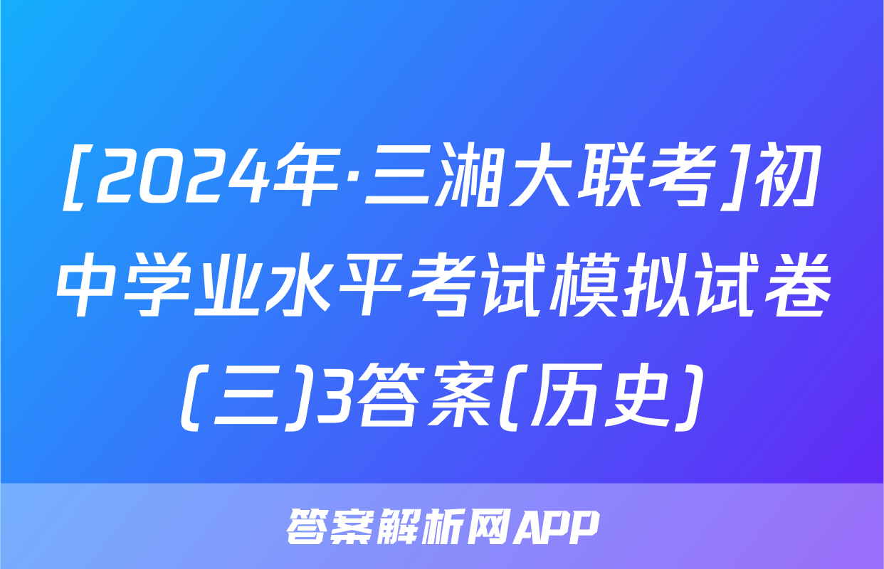 [2024年·三湘大联考]初中学业水平考试模拟试卷(三)3答案(历史)