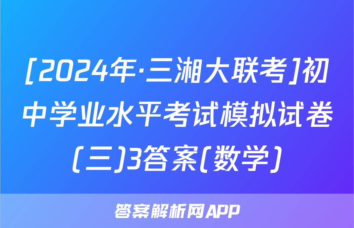 [2024年·三湘大联考]初中学业水平考试模拟试卷(三)3答案(数学)