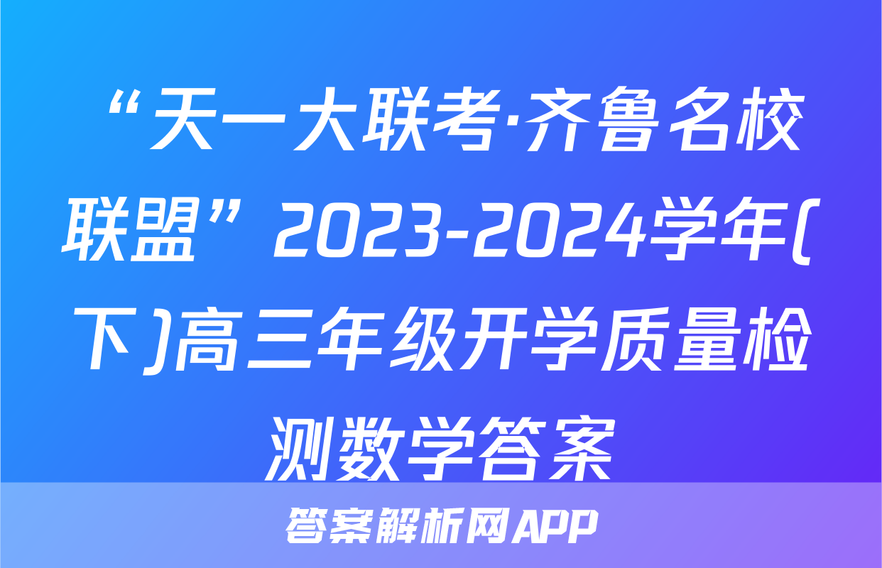 “天一大联考·齐鲁名校联盟”2023-2024学年(下)高三年级开学质量检测数学答案