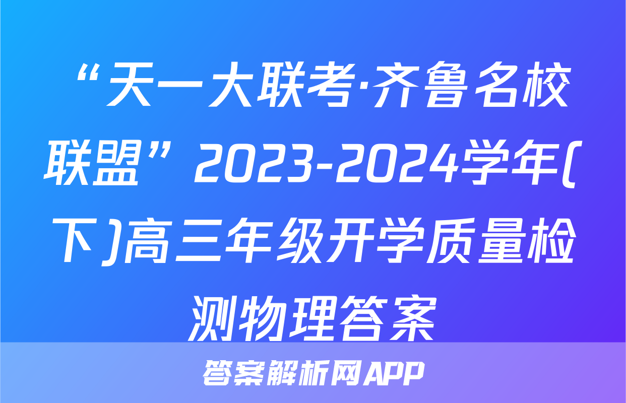 “天一大联考·齐鲁名校联盟”2023-2024学年(下)高三年级开学质量检测物理答案