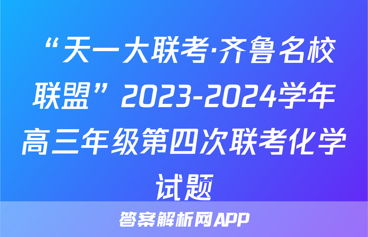 “天一大联考·齐鲁名校联盟”2023-2024学年高三年级第四次联考化学试题