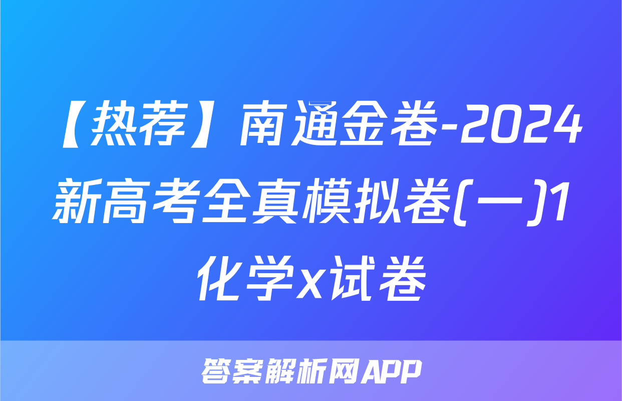 【热荐】南通金卷-2024新高考全真模拟卷(一)1化学x试卷