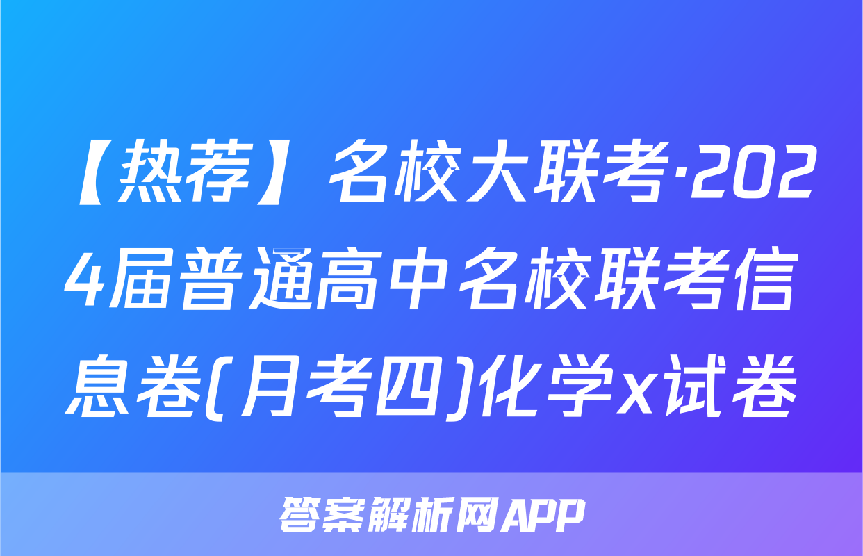 【热荐】名校大联考·2024届普通高中名校联考信息卷(月考四)化学x试卷