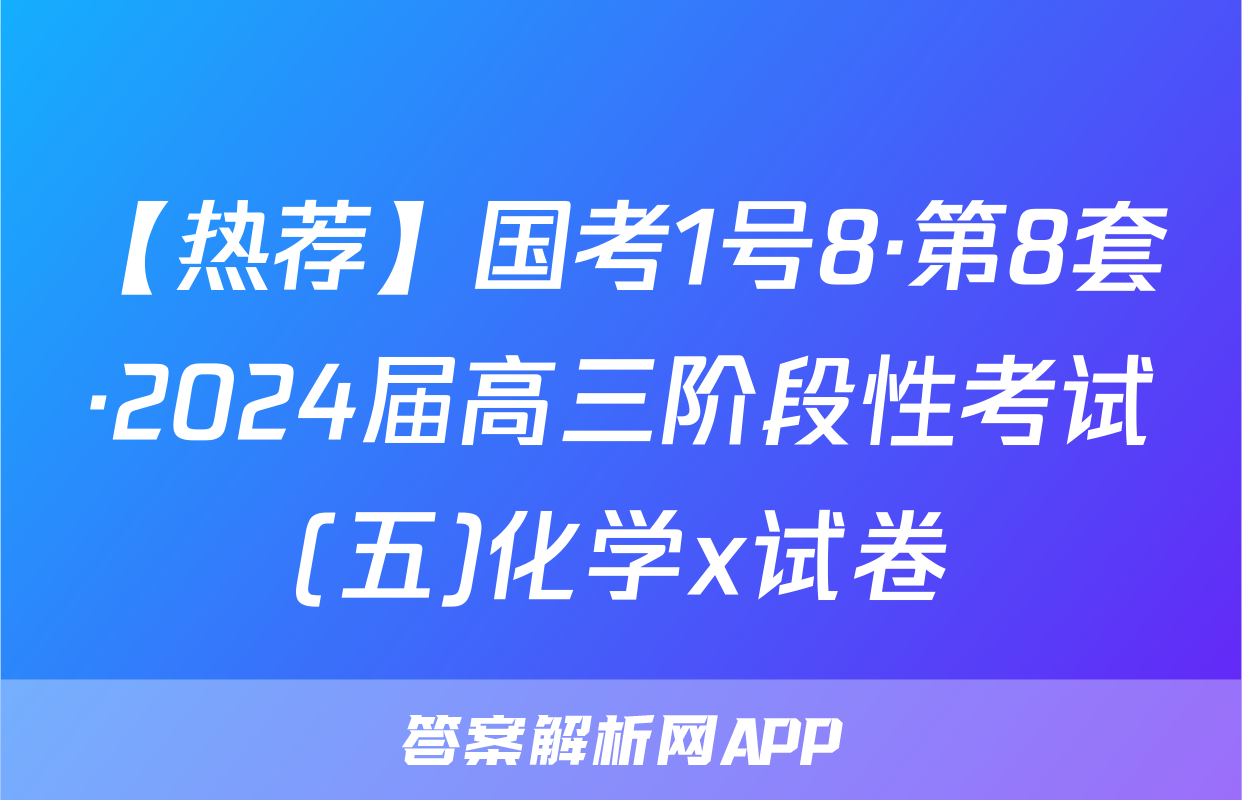 【热荐】国考1号8·第8套·2024届高三阶段性考试(五)化学x试卷