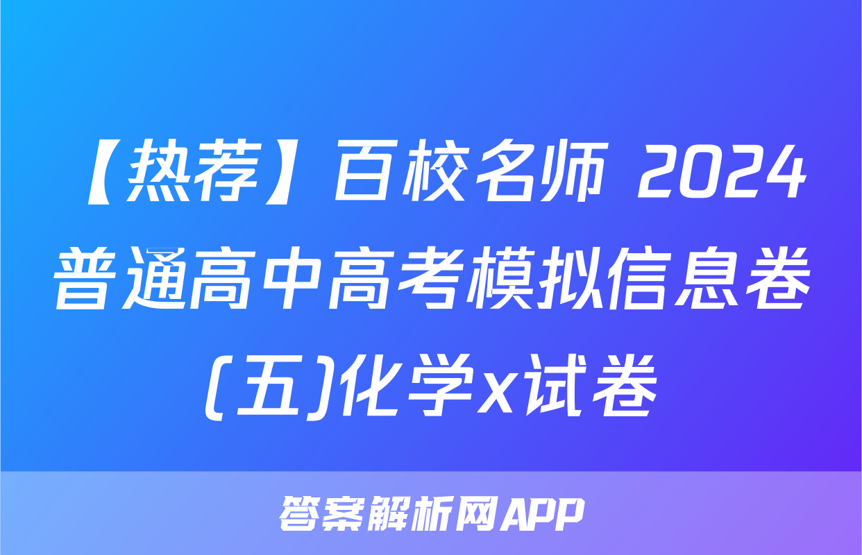 【热荐】百校名师 2024普通高中高考模拟信息卷(五)化学x试卷