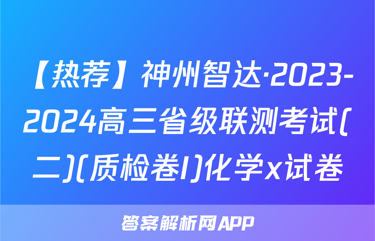 【热荐】神州智达·2023-2024高三省级联测考试(二)(质检卷I)化学x试卷